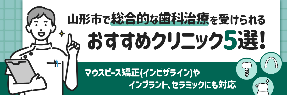 山形市で総合的な歯科治療を受けられるおすすめクリニック5選！マウスピース矯正（インビザライン）やインプラント、セラミックにも対応